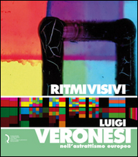 Ritmi visivi. Luigi Veronesi nell'astrattismo europeo. Ediz. illustrata