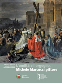 L'umiltà e l'orgoglio. Michele Marcucci pittore. Ediz. illustrata