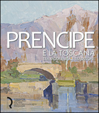 Umberto Prencipe e la Toscana. Tra modernità e tradizione. Ediz. illustrata