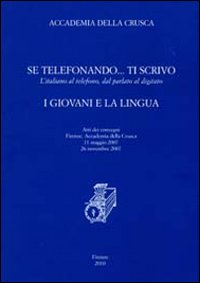 Se telefonando... ti scrivo. L'italiano al telefono, dal parlato al digitato. I giovani e la lingua. Atti dei Convegni (Firenze, 11 maggio-26 novembre 2007)