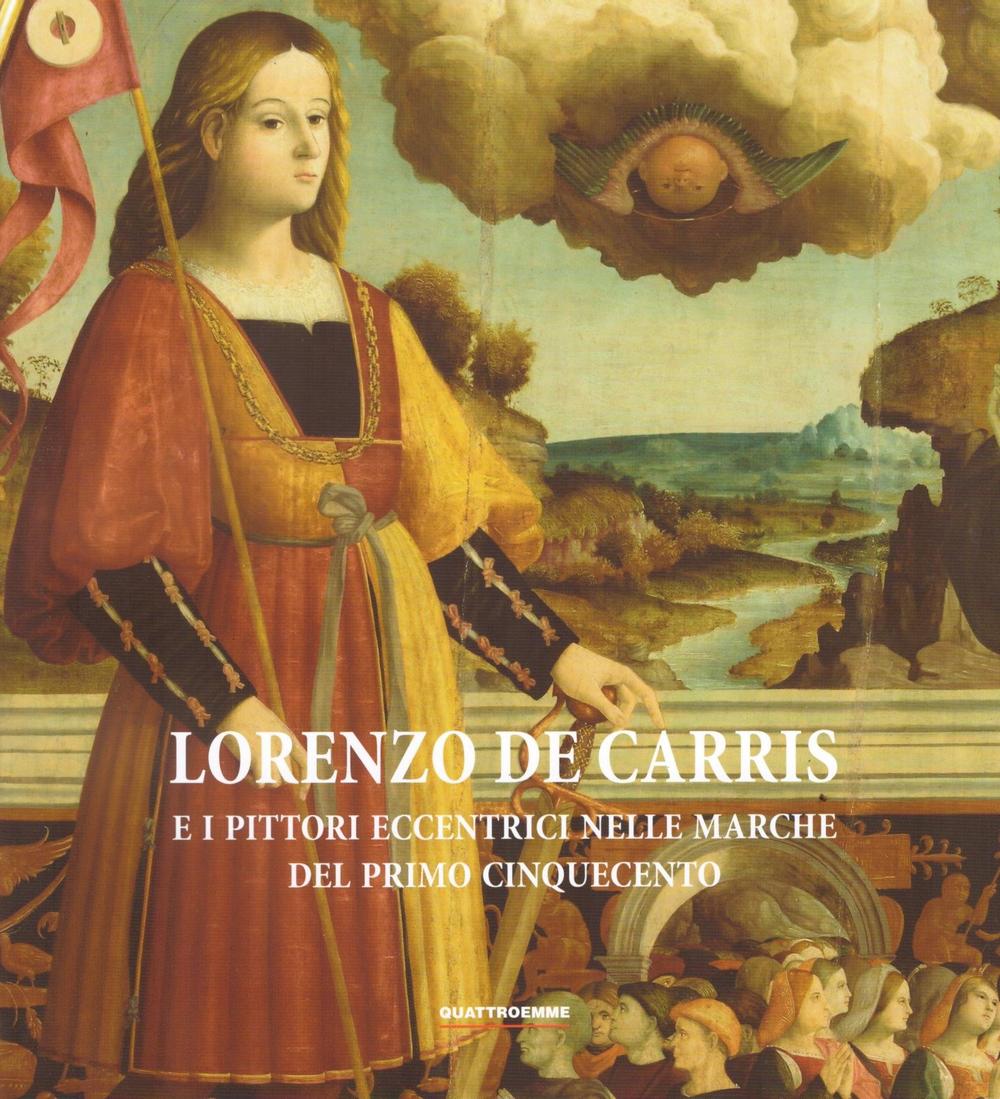 Lorenzo De Carris e i pittori eccentrici nelle Marche del primo Cinquecento. Ediz. illustrata