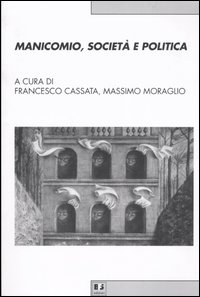 Manicomio, società e politica. Storia, memoria e cultura della devianza mentale dal Piemonte all'Italia