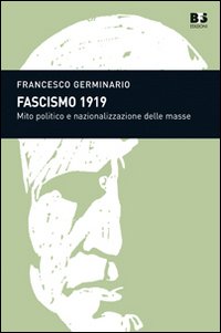 Fascismo 1919. Mito politico e nazionalizzazione delle masse