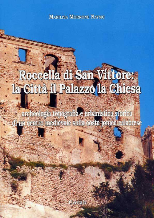 Roccella di San Vittore: la città, il palazzo, la chiesa, archeologia. Topografia e urbanistica storica di un centro medievale sulla costa jonica calabrese. Ediz. illustrata