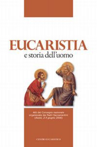 Eucaristia e storia dell'uomo. Atti del Convegno nazionale organizzato dai padri sacramentini (Assisi, 2-3 giugno 2006)