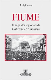 Fiume. La saga dei legionari di Gabriele D'Annunzio