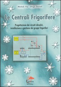 Le centrali frigorifere. Progettazione dei circuiti idraulici, installazione e gestione dei gruppi frigoriferi