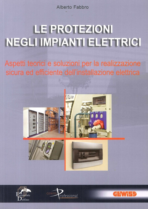 Le protezioni negli impianti elettrici. Aspetti teorici e soluzioni per la realizzazione sicura ed efficiente dell'installazione elettrica