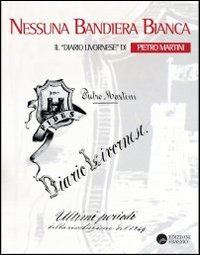 Nessuna bandiera bianca. Il diario livornese di Pietro Martini