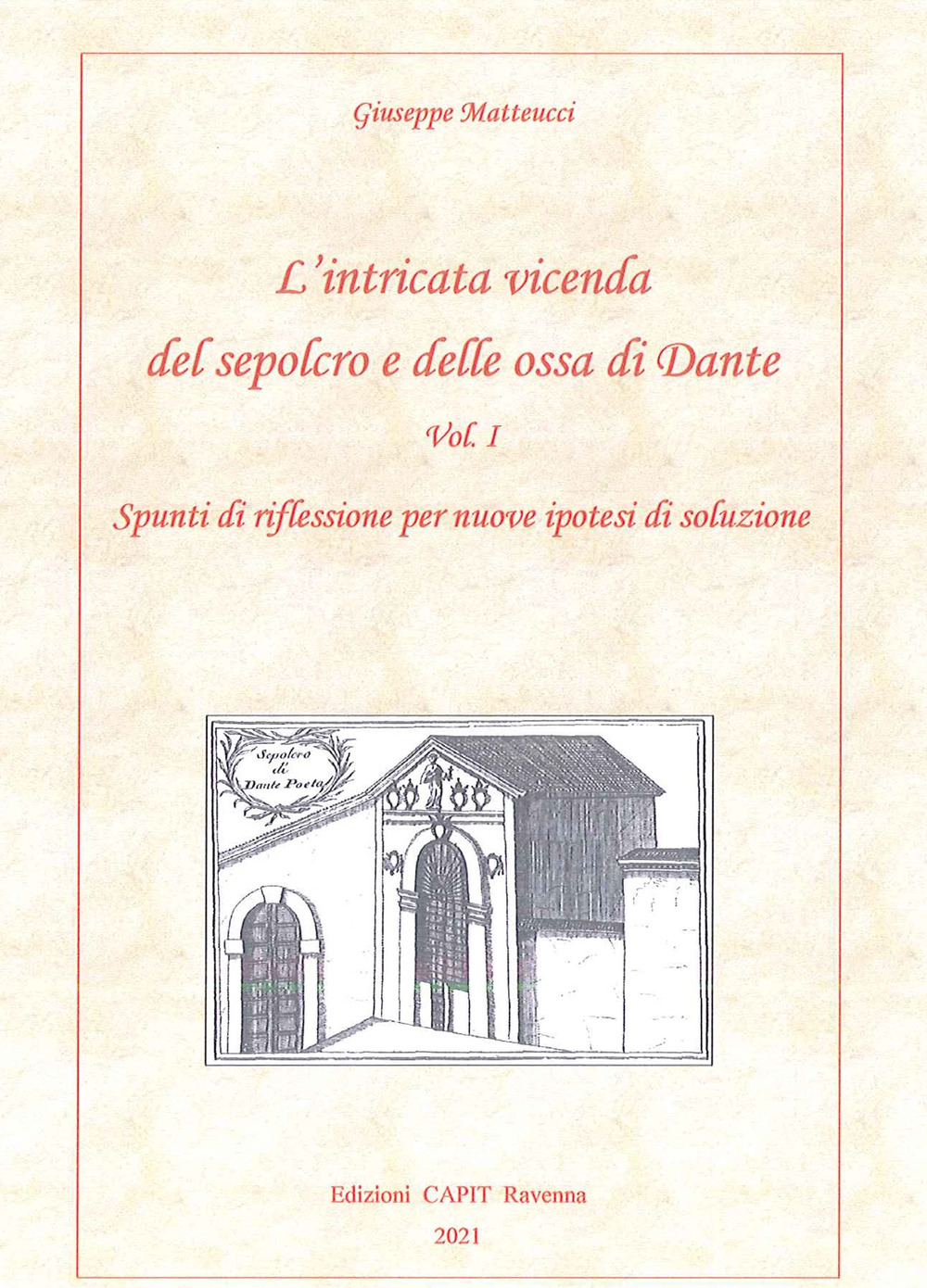 L'intricata vicenda del sepolcro delle ossa di Dante. Vol. 1: Spunti di riflessioni per nuove ipotesi di riflessione