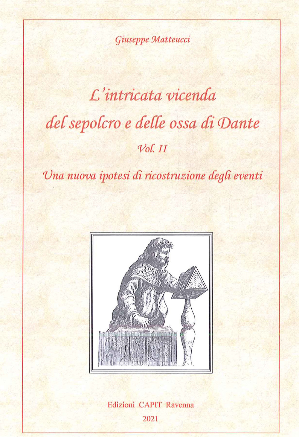 L'intricata vicenda del sepolcro delle ossa di Dante. Vol. 2: Una nuova ipotesi di ricostruzioni degli eventi