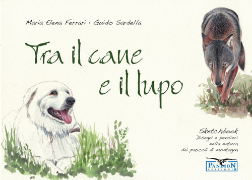 Tra il cane e il lupo. Sketchbook di disegni e pensieri nella natura dei pascoli di montagna. Ediz. illustrata