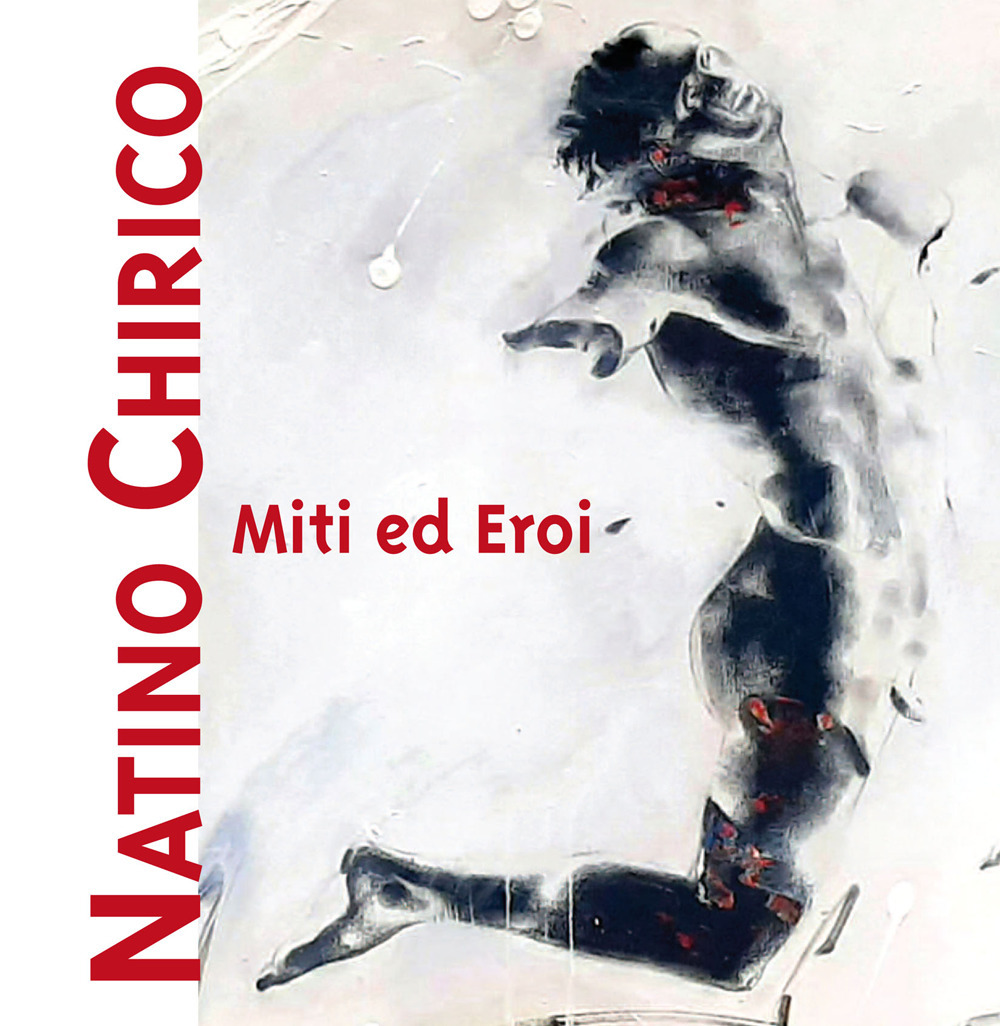 Miti ed eroi. Natino Chirico. Ediz. illustrata