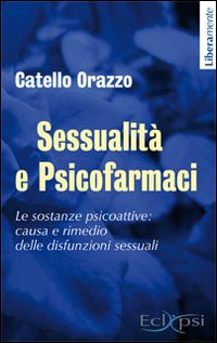 Sessualità e psicofarmaci. Le sostanze psicoattive. Causa e rimedio delle disfunzioni sessuali