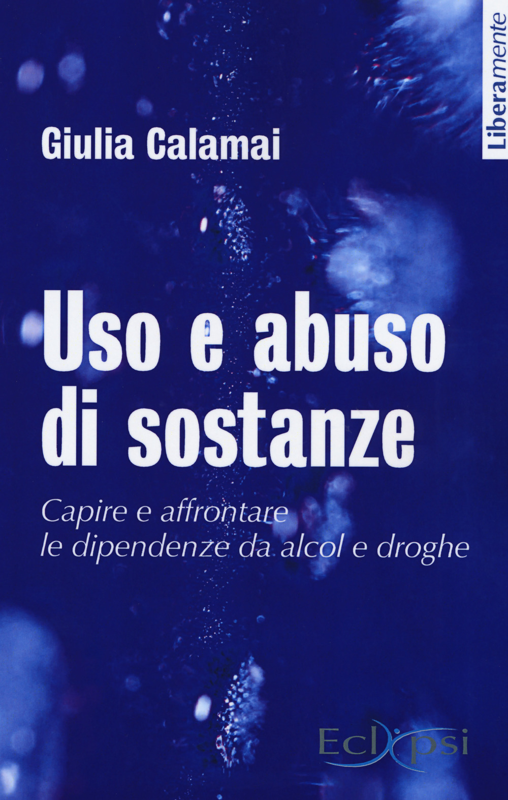 Uso e abuso di sostanze. Capire e affrontare le dipendenze da alcol e droghe. Nuova ediz.