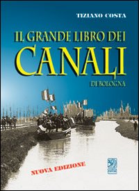 Il grande libro dei canali di Bologna. Ediz. illustrata