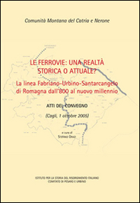 Le ferrovie: una realtà storica o attuale? La linea Fabriano-Urbino-Santarcangelo di Romagna dall'800 al nuovo millennio. Atti del convegno (Cagli, 1 ottobre 2005)