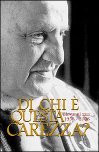 Di chi è questa carezza? Giovanni XXIII 1958-2008