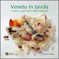 Veneto in tavola. Ricette e sapori tipici della tradizione. Ediz. illustrata