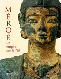 Méroè. Un empire sur le Nil. Ediz. illustrata