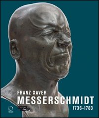 Franz Xaver Messerschmidt. 1736-1783. Ediz. illustrata