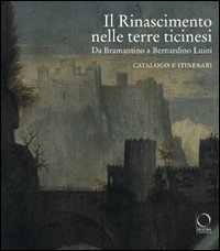 Il Rinascimento nelle terre ticinesi. Da Bramantino a Bernardino Luini. Catalogo e itinerari. Ediz. illustrata