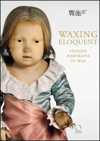 Waxing eloquent. Italian portraits in Wax. Ediz. illustrata