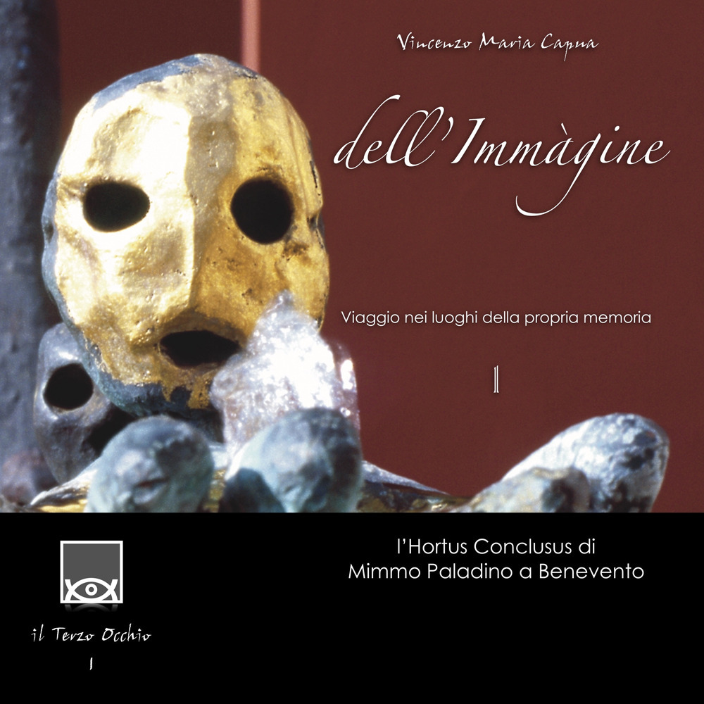 Dell'immagine.Viaggio nei luoghi della propria memoria. Vol. 1: L' Hortus Conclusus di Mimmo Paladino a Benevento