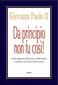 Da principio non fu cosi! Unità originaria dell'uomo e della donna. Catechesi sul libro della Genesi