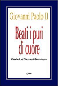 Beati i puri di cuore. Catechesi sul discorso della montagna