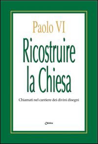 Ricostruire la Chiesa. Chiamati nel cantiere dei divini disegni