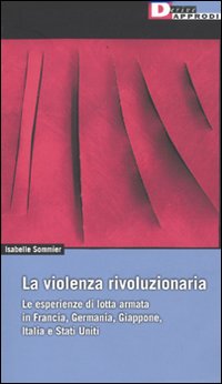 La violenza rivoluzionaria. Le esperienze di lotta armata in Francia, Germania, Italia, Giappone e Stati Uniti