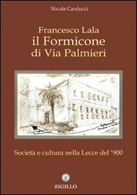 Francesco Lala. Il formicone di via Palmieri. Società e cultura nella Lecce del '900