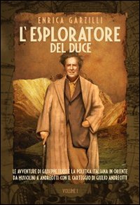 L'esploratore del Duce. Le avventure di Giuseppe Tucci e la politica italiana in Oriente da Mussolini a Andreotti. Con il carteggio di Giulio Andreotti. Vol. 1