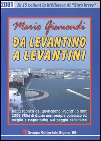 Da levantino a levantini. Dalla rubrica del quotidiano «Puglia» 15 anni (2001-1986) di diario non sempre polemico sul meglio e (soprattutto) sul peggio di tutti noi. Vol. 1