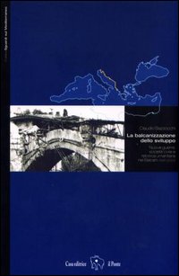 La balcanizzazione dello sviluppo. Nuove guerre, società civile e retorica umanitaria nei Balcani (1991-2003)