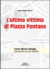 L'ultima vittima di Piazza Fontana. Carlo Maria Maggi racconta la sua verità