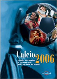 Calcio 2006. Notizie, informazioni e curiosità sullo sport più bello del mondo