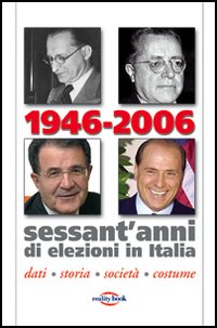 1946-2006. Sessant'anni di elezioni in Italia. Dati, storia, società, costume