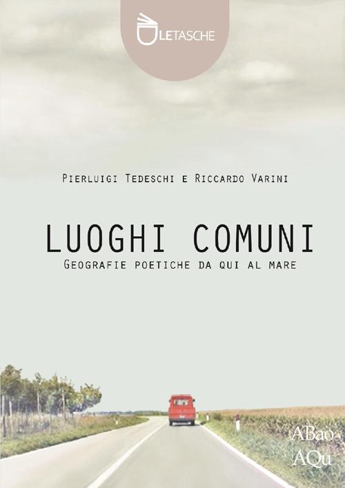 Luoghi comuni. Geografie poetiche da qui al mare. Ediz. illustrata