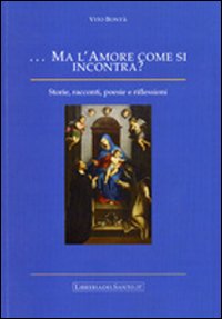 Ma l'amore come si incontra. Storie, racconti, poesie e riflessioni