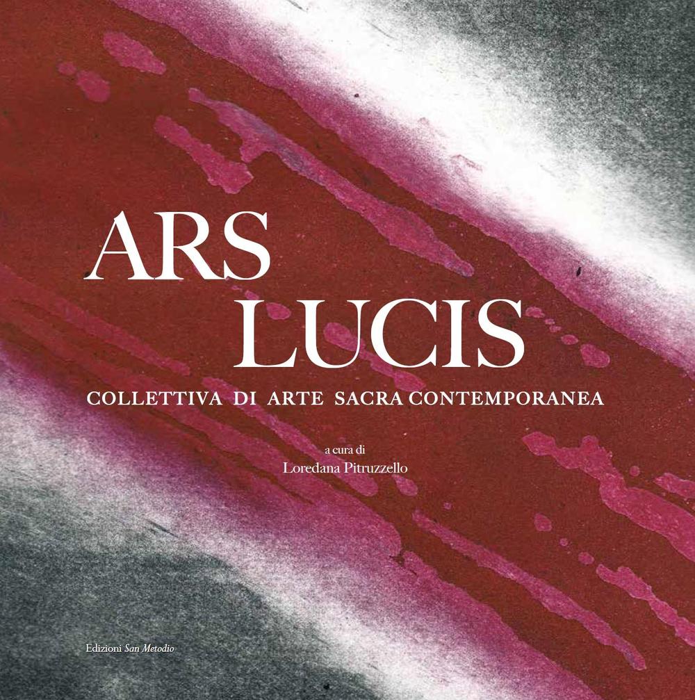 Ars lucis. Collettiva di arte sacra contemporanea. Ediz. illustrata