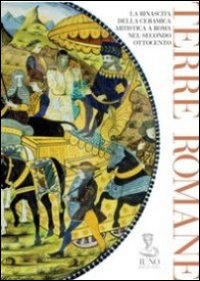 Terre romane. La rinascita della ceramica artistica a Roma nel secondo Ottocento. Ediz. illustrata