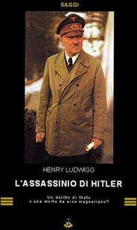 L'assassinio di Hitler. Delitto di Stato o morte da eroe wagneriano?
