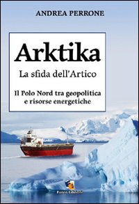 Arktika. La sfida dell'Artico. Il Polo Nord tra geopolitica e risorse energetiche