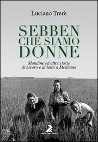 Sebben che siamo donne. Mondine ed altre storie di lavoro e di lotta a Medicina