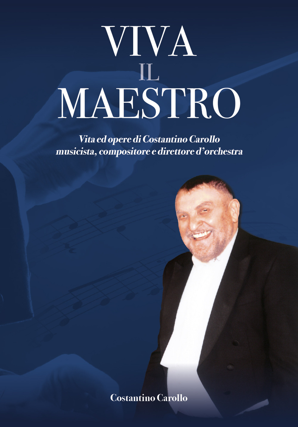 Viva il Maestro. Vite e opere di Costantino Carollo musicista, compositore e direttore d'orchestra.