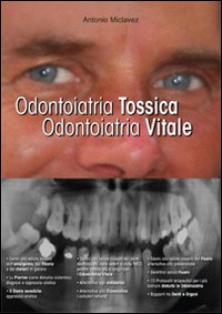 Odontoiatria tossica. Odontoiatria vitale. I danni dell'odontoiatria e le soluzioni. Per pazienti, dentisti e medici