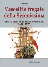 Vascelli e fregate della Serenissima. Navi di linea della Marina veneziana 1652-1797. Ediz. illustrata