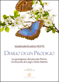 Diario di un prodigio. La guarigione del piccolo Pietro, il miracolo di Luigi e Zelia Martin